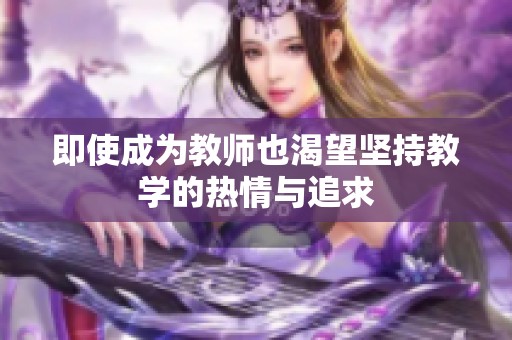 即使成为教师也渴望坚持教学的热情与追求