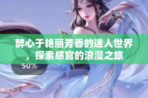 醉心于艳丽芳香的迷人世界，探索感官的浪漫之旅