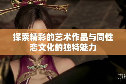 探索精彩的艺术作品与同性恋文化的独特魅力
