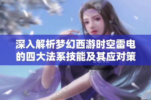 深入解析梦幻西游时空雷电的四大法系技能及其应对策略