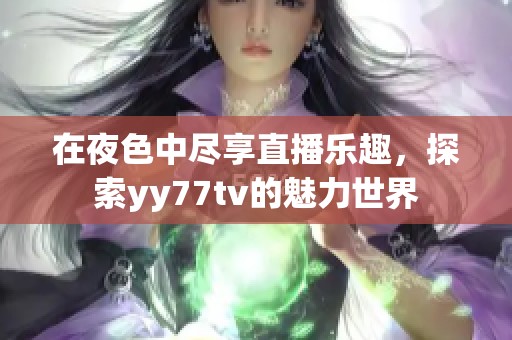 在夜色中尽享直播乐趣，探索yy77tv的魅力世界