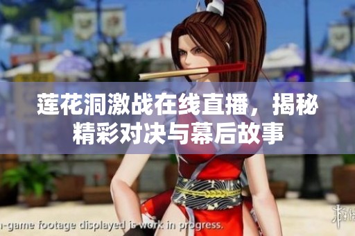 莲花洞激战在线直播，揭秘精彩对决与幕后故事