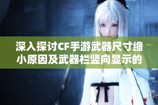 深入探讨CF手游武器尺寸缩小原因及武器栏竖向显示的解决方案