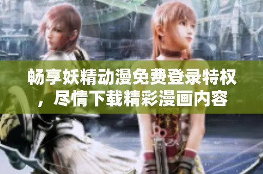 畅享妖精动漫免费登录特权，尽情下载精彩漫画内容