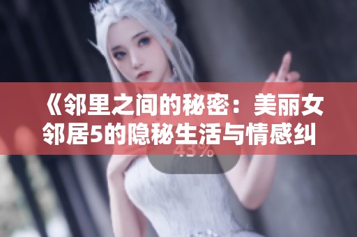 《邻里之间的秘密：美丽女邻居5的隐秘生活与情感纠葛》