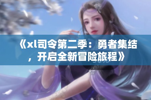 《xl司令第二季：勇者集结，开启全新冒险旅程》