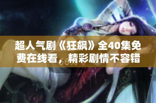超人气剧《狂飙》全40集免费在线看，精彩剧情不容错过