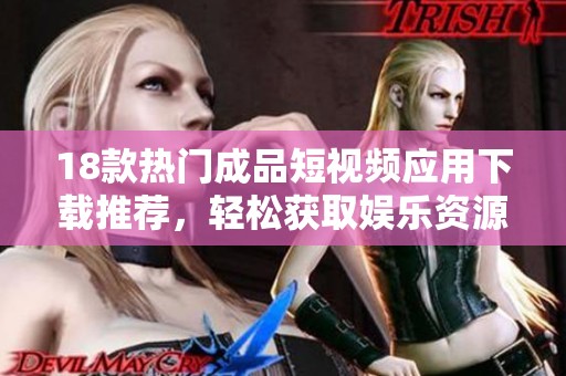 18款热门成品短视频应用下载推荐，轻松获取娱乐资源