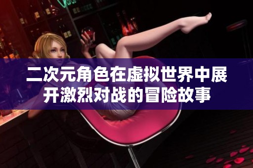二次元角色在虚拟世界中展开激烈对战的冒险故事