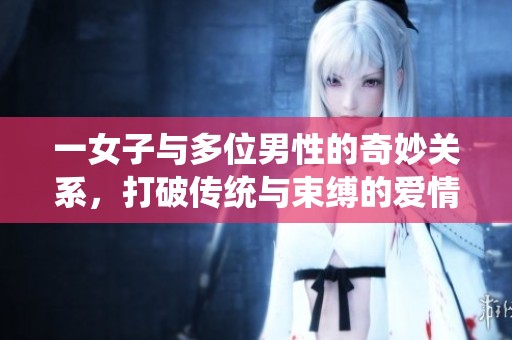 一女子与多位男性的奇妙关系，打破传统与束缚的爱情故事