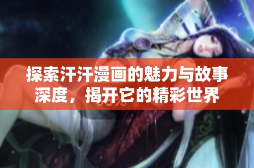 探索汗汗漫画的魅力与故事深度，揭开它的精彩世界