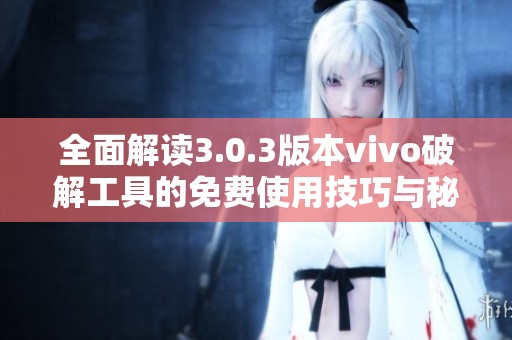 全面解读3.0.3版本vivo破解工具的免费使用技巧与秘籍