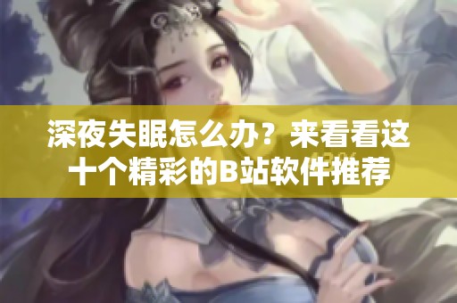 深夜失眠怎么办？来看看这十个精彩的B站软件推荐