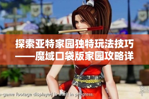 探索亚特家园独特玩法技巧——魔域口袋版家园攻略详解