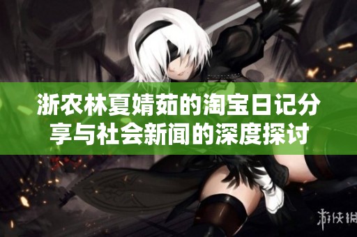 浙农林夏婧茹的淘宝日记分享与社会新闻的深度探讨