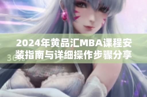 2024年黄品汇MBA课程安装指南与详细操作步骤分享
