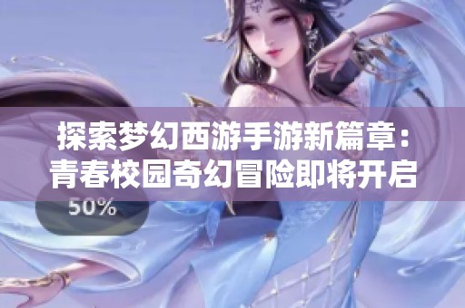 探索梦幻西游手游新篇章：青春校园奇幻冒险即将开启