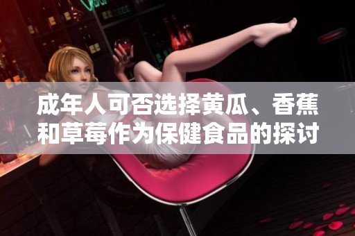 成年人可否选择黄瓜、香蕉和草莓作为保健食品的探讨