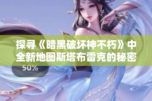 探寻《暗黑破坏神不朽》中全新地图斯塔布雷克的秘密与魅力