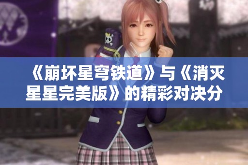 《崩坏星穹铁道》与《消灭星星完美版》的精彩对决分析与玩法探讨