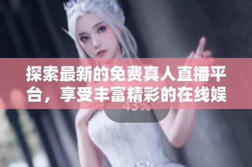 探索最新的免费真人直播平台，享受丰富精彩的在线娱乐体验