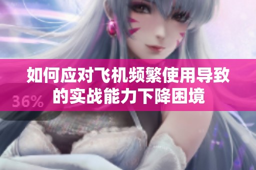 如何应对飞机频繁使用导致的实战能力下降困境