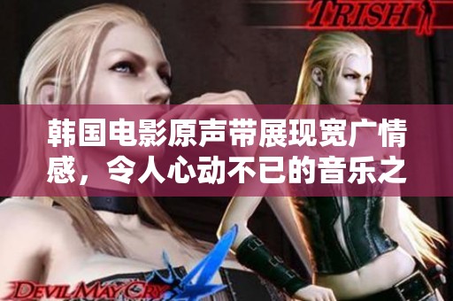 韩国电影原声带展现宽广情感，令人心动不已的音乐之旅