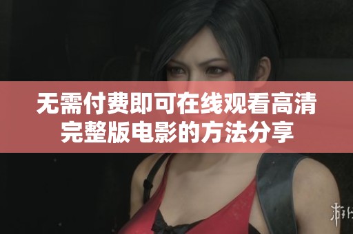 无需付费即可在线观看高清完整版电影的方法分享