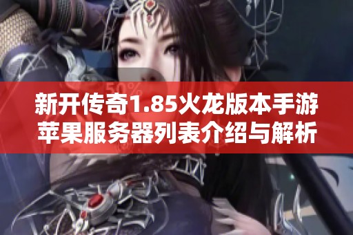 新开传奇1.85火龙版本手游苹果服务器列表介绍与解析