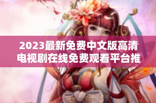 2023最新免费中文版高清电视剧在线免费观看平台推荐