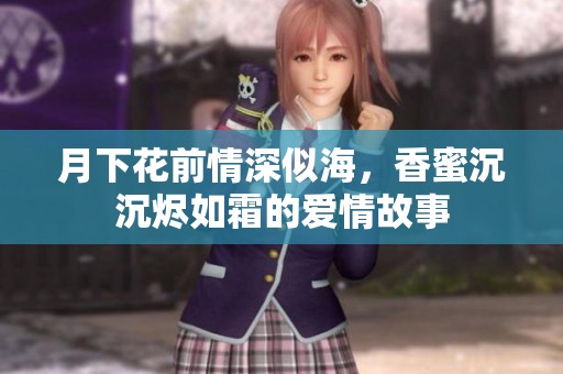 月下花前情深似海，香蜜沉沉烬如霜的爱情故事