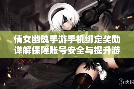 倩女幽魂手游手机绑定奖励详解保障账号安全与提升游戏乐趣