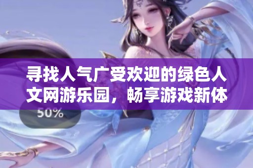 寻找人气广受欢迎的绿色人文网游乐园，畅享游戏新体验