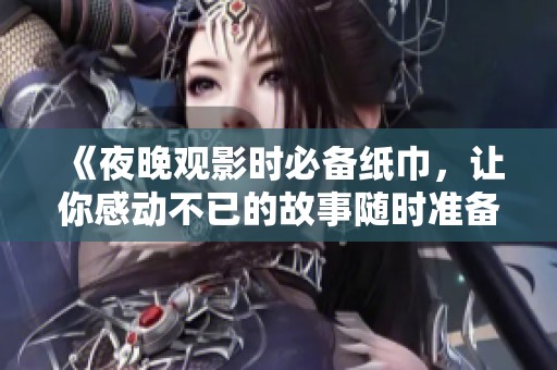 《夜晚观影时必备纸巾，让你感动不已的故事随时准备好》