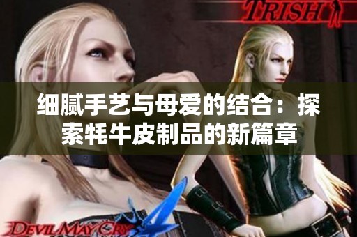 细腻手艺与母爱的结合：探索牦牛皮制品的新篇章