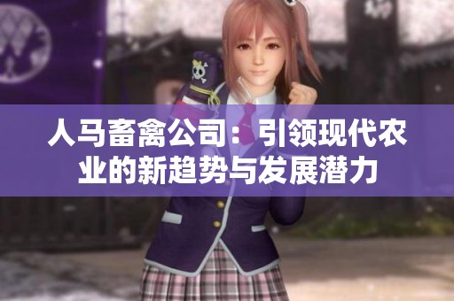 人马畜禽公司：引领现代农业的新趋势与发展潜力