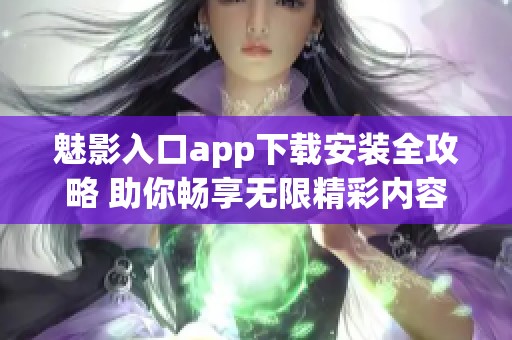 魅影入口app下载安装全攻略 助你畅享无限精彩内容