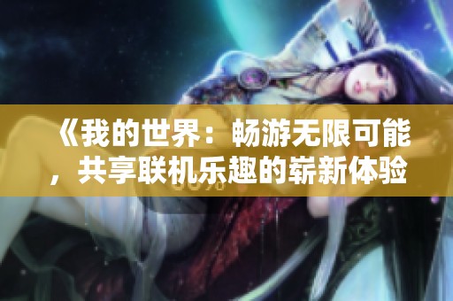 《我的世界：畅游无限可能，共享联机乐趣的崭新体验》