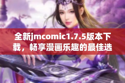 全新jmcomic1.7.5版本下载，畅享漫画乐趣的最佳选择