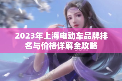 2023年上海电动车品牌排名与价格详解全攻略