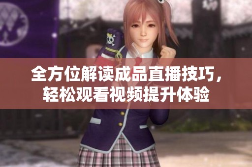 全方位解读成品直播技巧，轻松观看视频提升体验