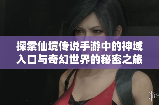 探索仙境传说手游中的神域入口与奇幻世界的秘密之旅