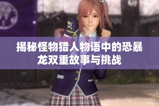 揭秘怪物猎人物语中的恐暴龙双重故事与挑战