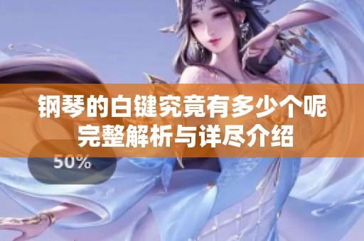 钢琴的白键究竟有多少个呢 完整解析与详尽介绍
