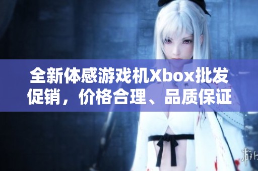 全新体感游戏机Xbox批发促销，价格合理、品质保证，欢迎选购！