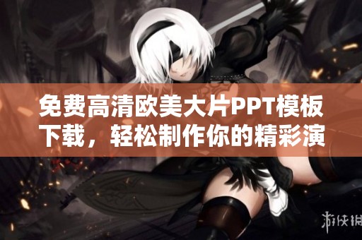 免费高清欧美大片PPT模板下载，轻松制作你的精彩演示文稿