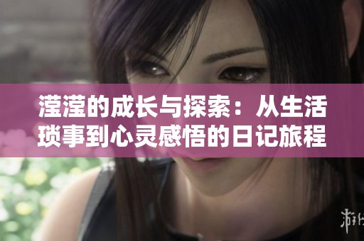 滢滢的成长与探索：从生活琐事到心灵感悟的日记旅程