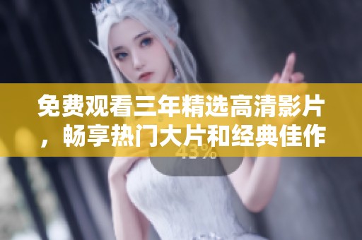 免费观看三年精选高清影片，畅享热门大片和经典佳作
