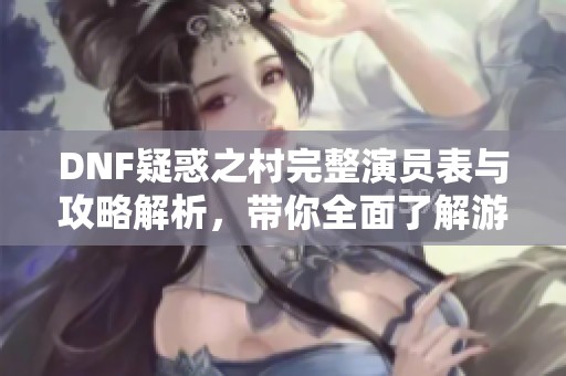 DNF疑惑之村完整演员表与攻略解析，带你全面了解游戏打法