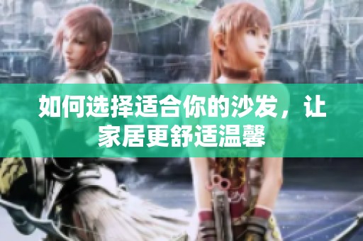 如何选择适合你的沙发，让家居更舒适温馨